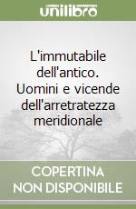 L'immutabile dell'antico. Uomini e vicende dell'arretratezza meridionale