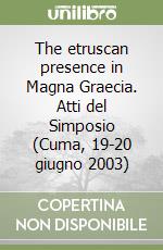 The etruscan presence in Magna Graecia. Atti del Simposio (Cuma, 19-20 giugno 2003) libro