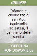 Infanzia e giovinezza di san Pio, inquietudini ed estasi, il cammino della santità libro