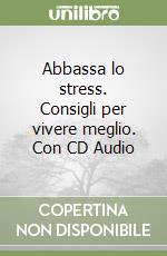 Abbassa lo stress. Consigli per vivere meglio. Con CD Audio libro