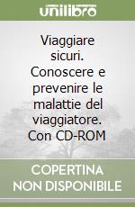 Viaggiare sicuri. Conoscere e prevenire le malattie del viaggiatore. Con CD-ROM libro