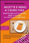 Ricette e menù a 2 euro max. Ricette per tutto l'anno sane e golose al costo di 2 euro libro