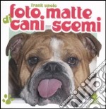 Foto matte di cani scemi. Ediz. illustrata libro