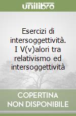 Esercizi di intersoggettività. I V(v)alori tra relativismo ed intersoggettività libro