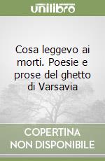 Cosa leggevo ai morti. Poesie e prose del ghetto di Varsavia