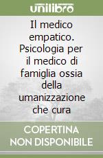 Il medico empatico. Psicologia per il medico di famiglia ossia della umanizzazione che cura