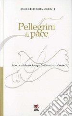 Pellegrini di pace. Francesco d'Assisi e Giorgio La Pira in Terra Santa libro