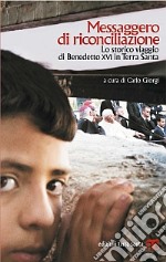 Messaggero di riconciliazione. Lo storico viaggio di Benedetto XVI in Terra Santa libro