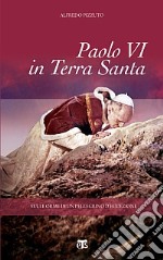 Paolo VI in Terra Santa. Sulle orme di un pellegrino d'eccezione libro