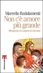 Non c'è amore più grande. Rileggendo l'Evangelo di Giovanni (capitoli 13-17) libro