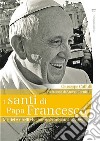 I santi di papa Francesco. Mistici e ribelli che hanno cambiato la Chiesa libro