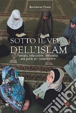 Sotto il velo dell'Islam. Famiglia, educazione, sessualità: una guida per comprendere libro