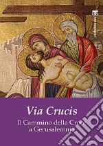 Via Crucis. Il cammino della croce a Gerusalemme