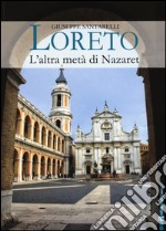 Loreto. L'altra metà di Nazaret. La storia, il mistero e l'arte della Santa Casa libro