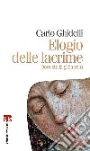 Elogio delle lacrime. Dove sta la gioia vera libro