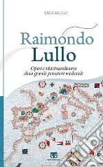 Raimondo Lullo. Opere e vita straordinaria di un grande pensatore medievale