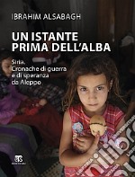 Un istante prima dell'alba. Siria. Cronache di guerra e di speranza da Aleppo libro