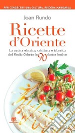 Ricette d'Oriente. La cucina ebraica, cristiana e islamica del Medio Oriente in 90 ricette festive libro