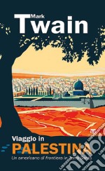 Viaggio in Palestina. Un americano di frontiera in Terra Santa libro