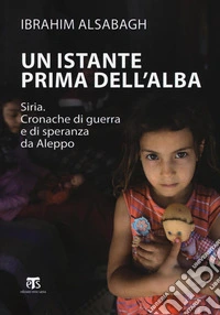 Un istante prima dell'alba. Siria. Cronache di guerra e di speranza da Aleppo. Ediz. ampliata libro
