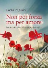 Non per forza ma per amore. Scritti e riflessioni di un padre di famiglia libro