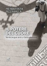 Il potere del cuore. Venticinque anni a Gerusalemme. Ediz. ampliata libro