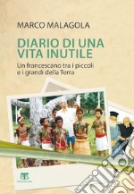 Diario di una vita inutile. Un francescano tra i piccoli e i grandi della Terra libro