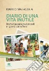 Diario di una vita inutile. Un francescano tra i piccoli e i grandi della Terra libro