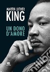 Il dono d'amore. Sermoni da «La forza di amare» e altri discorsi libro di King Martin Luther