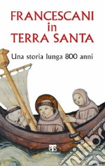 Francescani in Terra Santa. Una storia lunga 800 anni libro