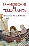 Francescani in Terra Santa. Una storia lunga 800 anni libro di Caffulli G. (cur.)