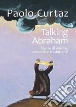 Talking Abraham. Storia di amore, amicizia e tradimenti libro