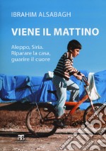 Viene il mattino. Aleppo, Siria. Riparare la casa, guarire il cuore libro