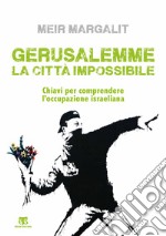 Gerusalemme la città impossibile. Chiavi per comprendere l'occupazione israeliana libro