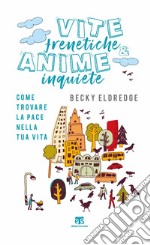 Vite frenetiche & anime inquiete. Come trovare la pace nella tua vita