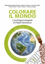 Colorare il mondo. L'ecologia integrale di papa Francesco libro