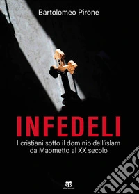 Infedeli. I cristiani sotto il dominio dell'islam, da Maometto al XX secolo