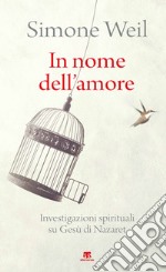 In nome dell'amore. Investigazioni spirituali su Gesù di Nazaret libro