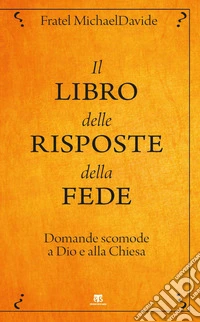 Il libro delle risposte della fede. Domande scomode a Dio e alla Chiesa