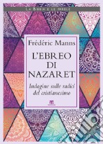 L'ebreo di Nazaret. Indagine sulle radici del cristianesimo libro