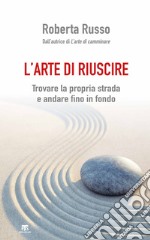 L'arte di riuscire. Trovare la propria strada e andare fino in fondo libro