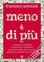 Meno è di più. Le Regole monastiche di Francesco e Benedetto per ridare anima all'economia, alla finanza, all'impresa e al lavoro libro