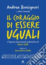 Il coraggio di essere uguali. L'impresa diversamente automatica di Chicco Cotto libro