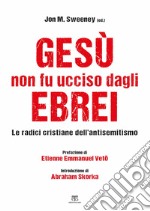 Gesù non fu ucciso dagli ebrei. Le radici cristiane dell'antisemitismo libro