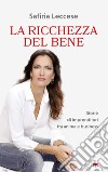 La ricchezza del bene. Storie di imprenditori fra anima e business libro di Leccese Safiria