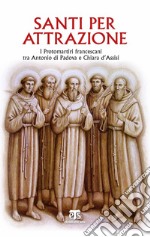 Santi per attrazione. I Protomartiri francescani tra Antonio di Padova e Chiara d'Assisi libro