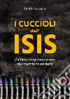 I cuccioli dell'Isis. L'ultima degenerazione dei bambini soldato libro di Luca Stefano