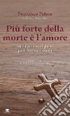 Più forte della morte è l'amore. Meditazioni e preghiere per la Settimana Santa libro di Patton Francesco