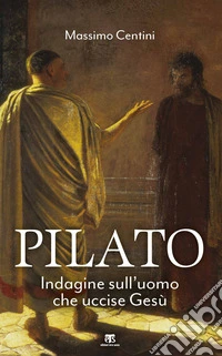 Pilato. Indagine sull'uomo che uccise Gesù