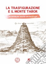 La Trasfigurazione e il Monte Tabor. Letteratura storia archeologia